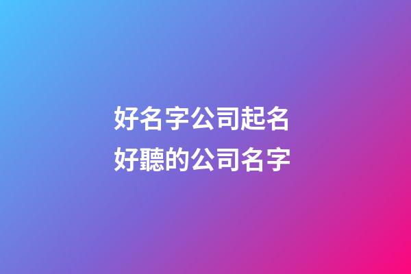 好名字公司起名 好聽的公司名字-第1張-公司起名-玄機派
